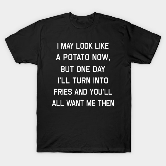 I May Look Like A Potato Now But One Day I’ll Turn Into Fries And You’ll All Want Me Then Shirt T-Shirt by Kelley Clothing